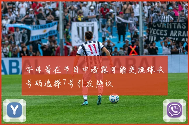 字母哥在节目中透露可能更换球衣号码选择7号引发热议