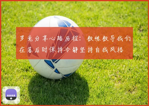罗竞分享心路历程：教练教导我们在落后时保持冷静坚持自我风格