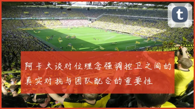 阿卡夫谈对位理念强调控卫之间的真实对抗与团队配合的重要性