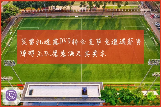 莫雷托透露DV9转会皇萨竞遭遇薪资障碍无队愿意满足其要求