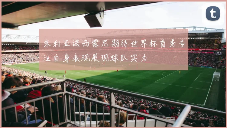 朱利亚诺西蒙尼期待世界杯首秀专注自身表现展现球队实力