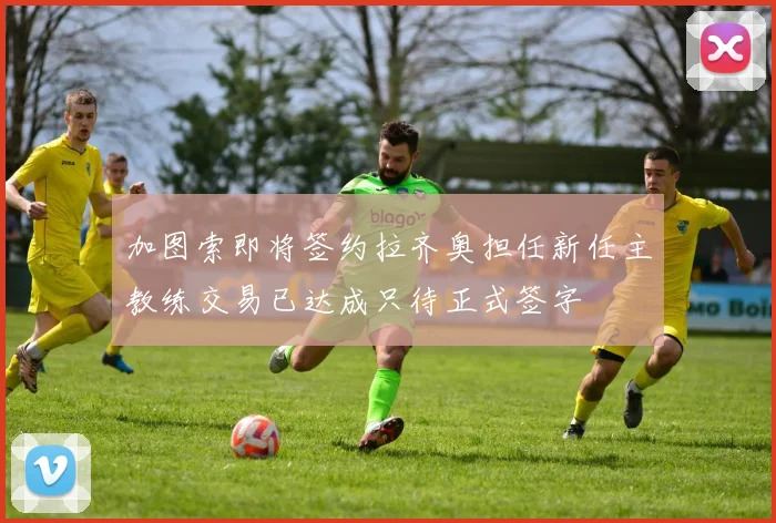 加图索即将签约拉齐奥担任新任主教练交易已达成只待正式签字